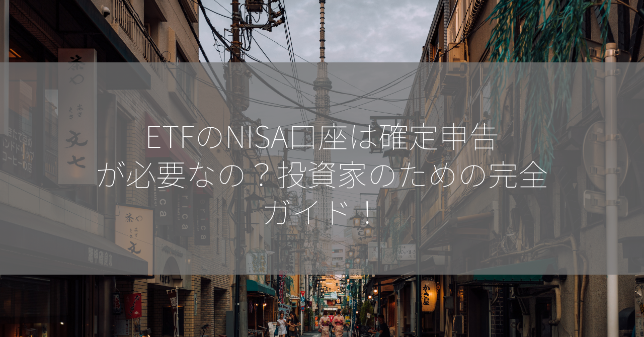 ETFのNISA口座は確定申告が必要なの？投資家のための完全ガイド！