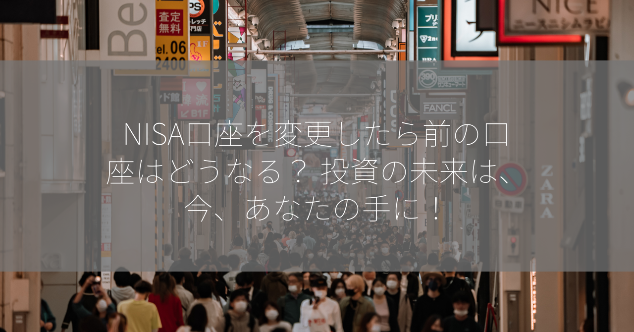 NISA口座を変更したら前の口座はどうなる？ 投資の未来は、今、あなたの手に！