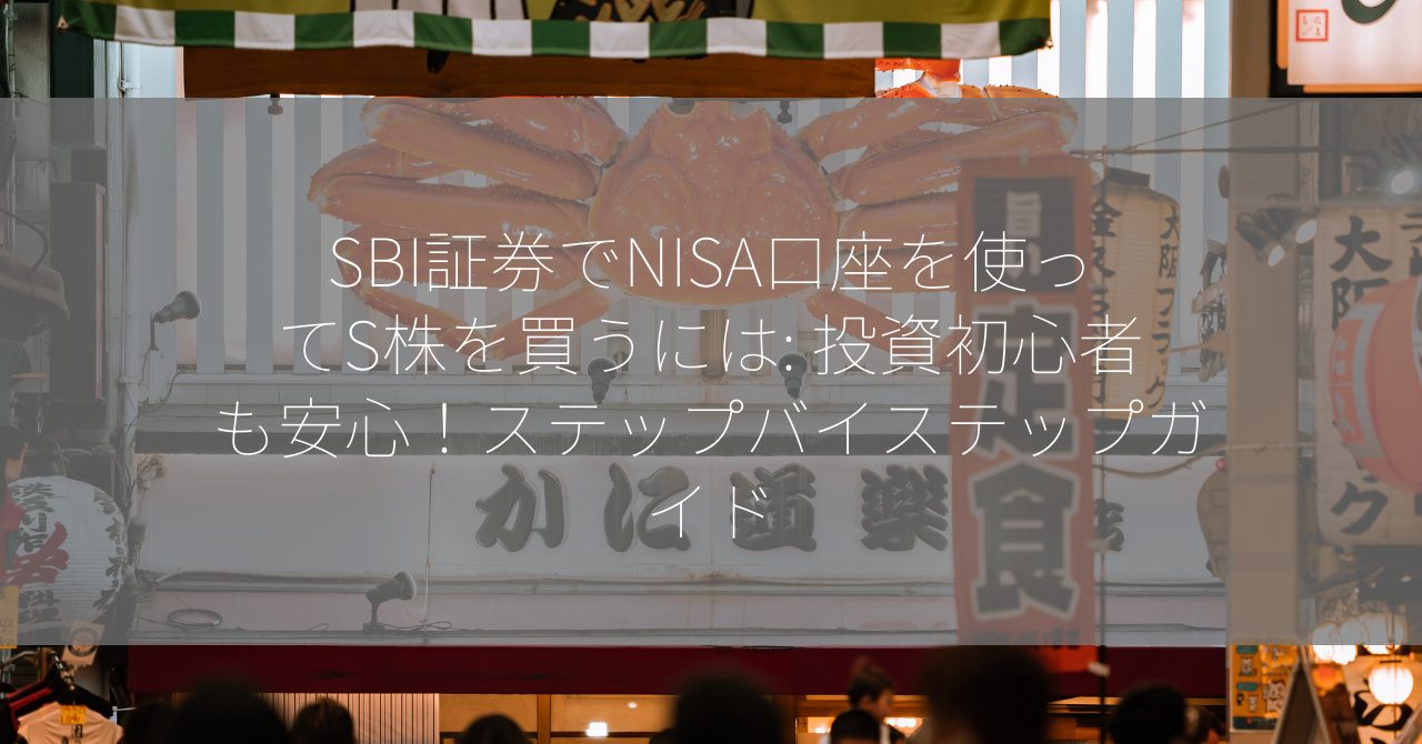 SBI証券でNISA口座を使ってS株を買うには: 投資初心者も安心！ステップバイステップガイド