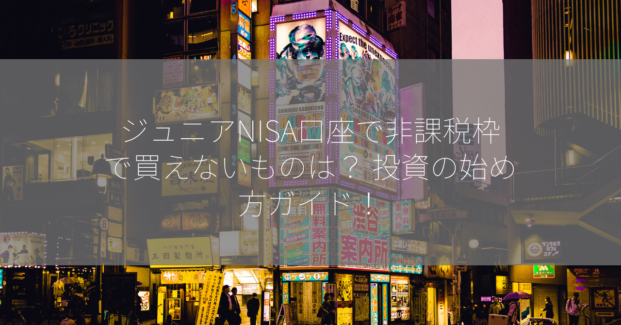 ジュニアNISA口座で非課税枠で買えないものは？ 投資の始め方ガイド！