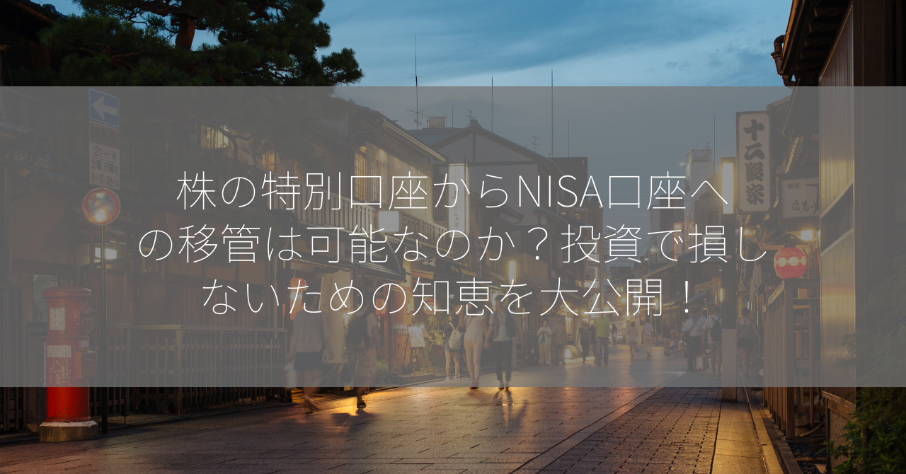 株の特別口座からNISA口座への移管は可能なのか？投資で損しないための知恵を大公開！