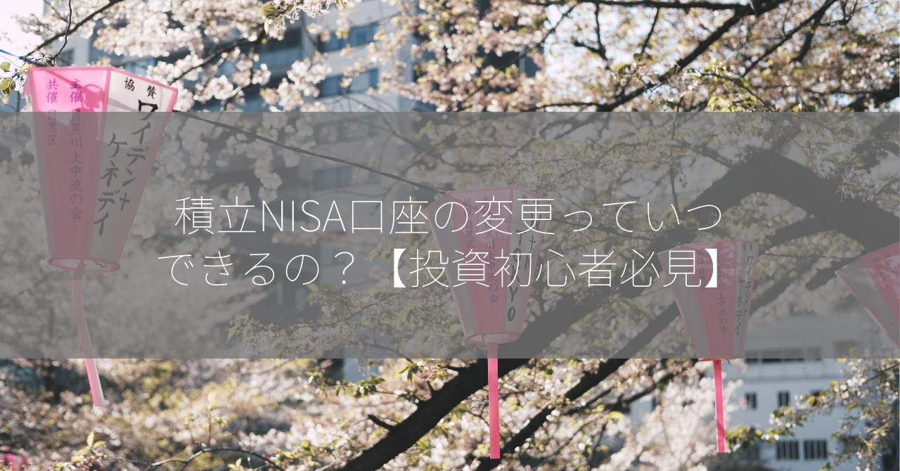 積立NISA口座の変更っていつできるの？【投資初心者必見】