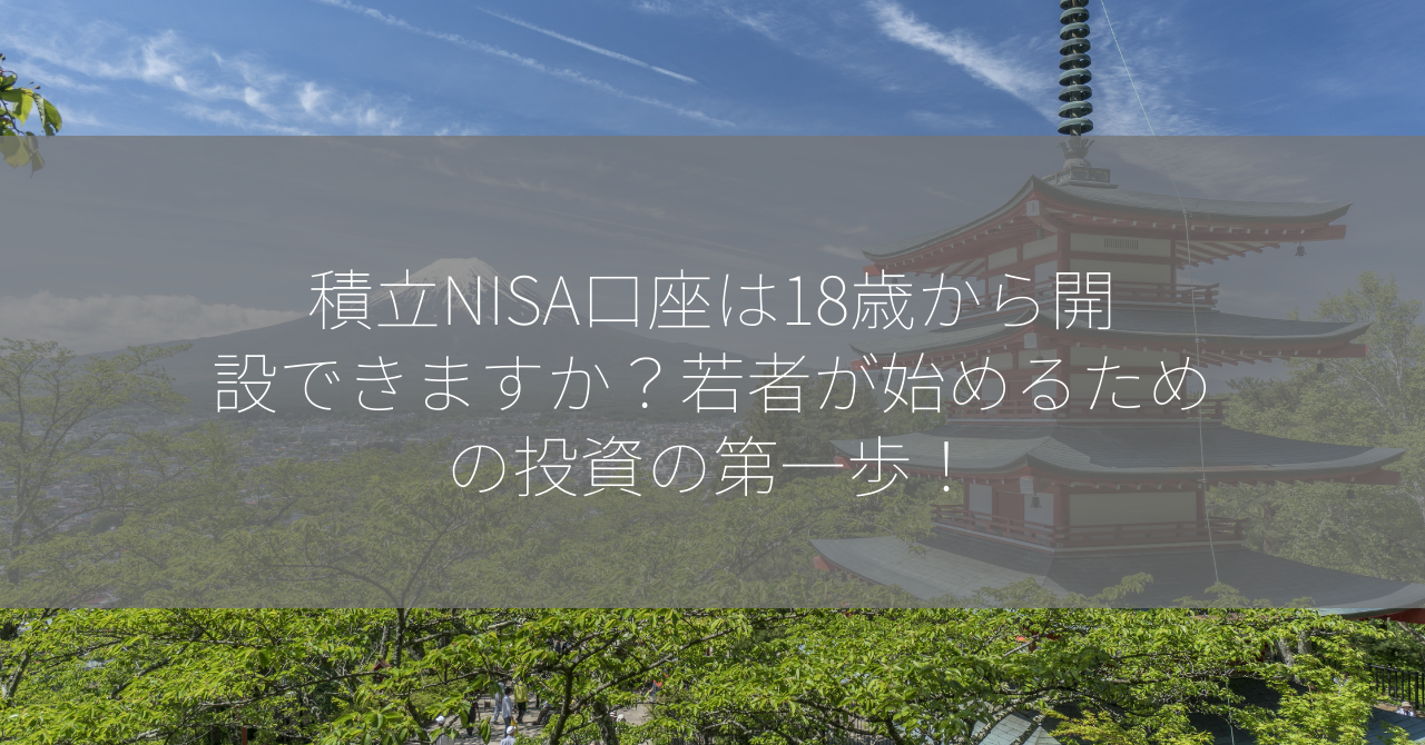 積立NISA口座は18歳から開設できますか？若者が始めるための投資の第一歩！